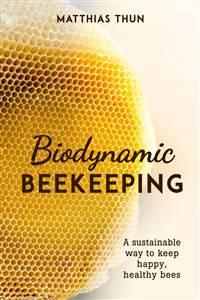 Biodynamic Beekeeping: A Sustainable Way to Keep Happy, Healthy Bees by Matthias Thun - The Josephine Porter Institute