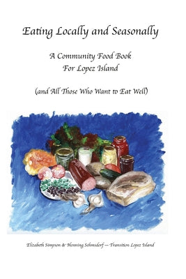 Eating Locally & Seasonally: A Community Food Book for Lopez Island by Elizabeth Simpson - The Josephine Porter Institute