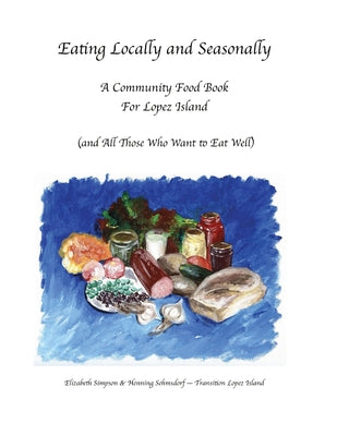 Eating Locally & Seasonally: A Community Food Book for Lopez Island by Elizabeth Simpson - The Josephine Porter Institute