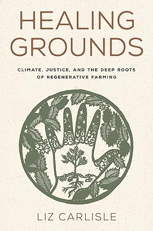 Healing Grounds: Climate, Justice, and the Deep Roots of Regenerative Farming by Liz Carlisle - The Josephine Porter Institute