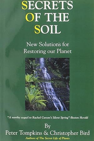 Secrets of the Soil: New Solutions for Restoring Our Planet by Peter Tompkins and Christopher Bird - The Josephine Porter Institute