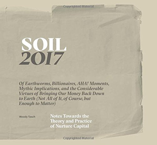 SOIL: Notes Towards the Theory and Practice of Nurture Capital by Woody Tasch - The Josephine Porter Institute