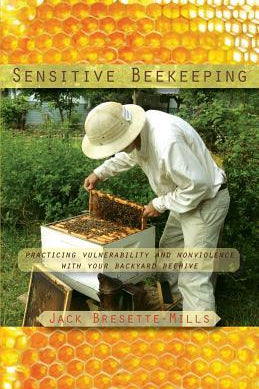 Sensitive Beekeeping: Practicing Vulnerability and Nonviolence with Your Backyard Beehive by Jack Bresette-Mills - The Josephine Porter Institute