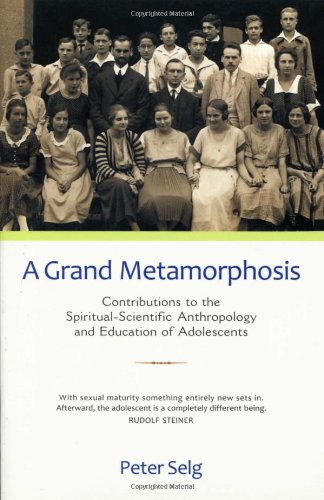 A Grand Metamorphosis: Contributions to the Spiritual-Scientific Anthropology and Education of Adolescents by Peter Selg - The Josephine Porter Institute