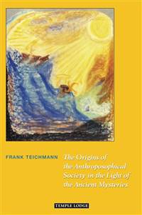 The Origins of the Anthroposophical Society in the Light of the Ancient Mysteries by Frank Teichmann - The Josephine Porter Institute