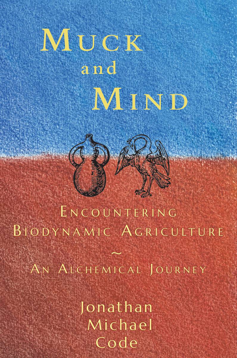 Muck and Mind: Encountering Biodynamic Agriculture, an Alchemical Journey by Jonathan Michael Code - The Josephine Porter Institute