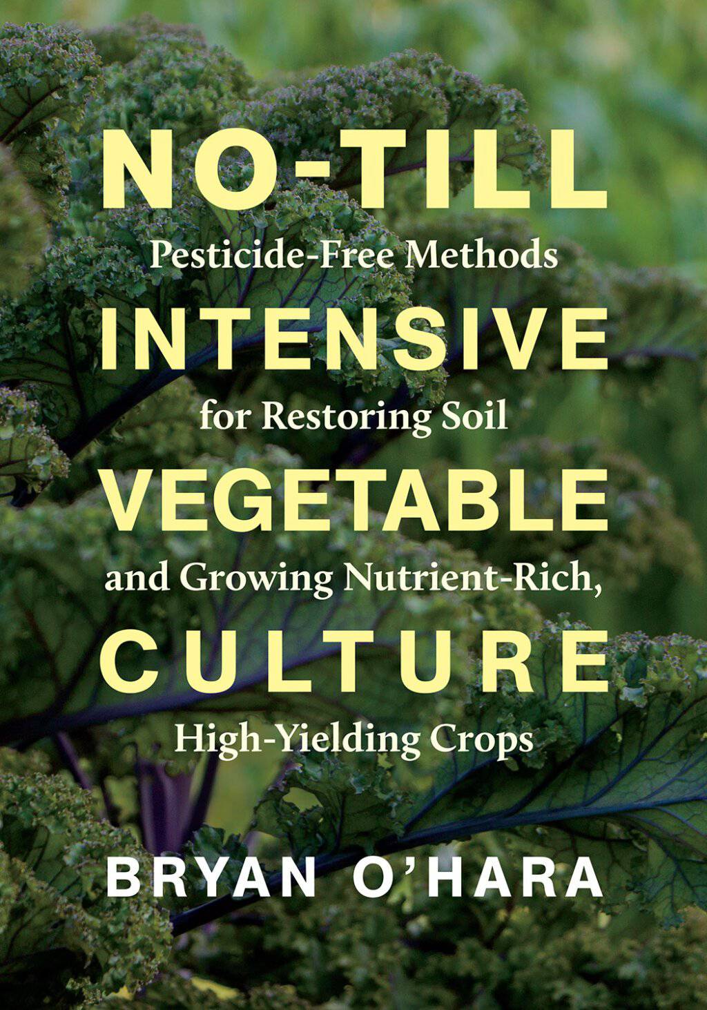 No-Till Intensive Vegetable Culture Pesticide-Free Methods for Restoring Soil and Growing Nutrient-Rich, High-Yielding Crops by Bryan O'Hara - The Josephine Porter Institute