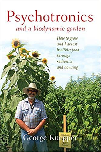 Psychotronics and a Biodynamic Garden - How to grow and harvest healthier food through radionics and dowsing by George Kuepper - The Josephine Porter Institute