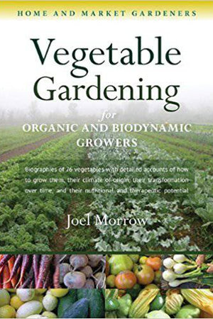 Vegetable Gardening for Organic and Biodynamic Growers by Joel Morrow - The Josephine Porter Institute