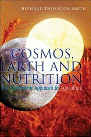 Cosmos, Earth and Nutrition: The Biodynamic Approach to Agriculture by Richard Thornton Smith - The Josephine Porter Institute