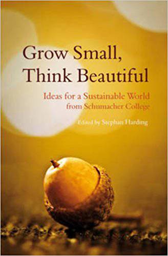 Grow Small, Think Beautiful: Ideas for a Sustainable World from Schumacher College edited by Stephan Harding - The Josephine Porter Institute