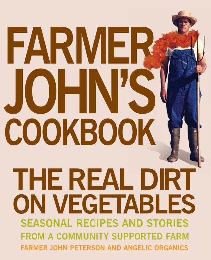 Farmer John’s Cookbook: The Real Dirt on Vegetables; Seasonal Recipes and Stories from a Community Supported Farm by John Peterson and Angelic Organics - The Josephine Porter Institute