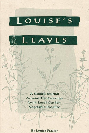 Louise's Leaves: A Cook's Journal Around the Calendar with Local Garden Vegetable Produce by Louise Frazier - The Josephine Porter Institute