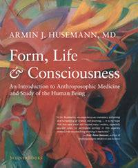 Form, Life, and Consciousness: An Introduction to Anthroposophic Medicine and Study of the Human Being by Armin J. Husemann Translated by Catherine E. Creeger Foreword by Peter Heusser - The Josephine Porter Institute