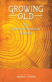 Growing Old The Spiritual Dimensions of Ageing by Rudolf Steiner Translated by Matthew Barton Selected and Introduced by Franz Ackermann - The Josephine Porter Institute