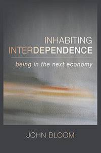 Inhabiting Interdependence Being in the Next Economy  by John Bloom - The Josephine Porter Institute