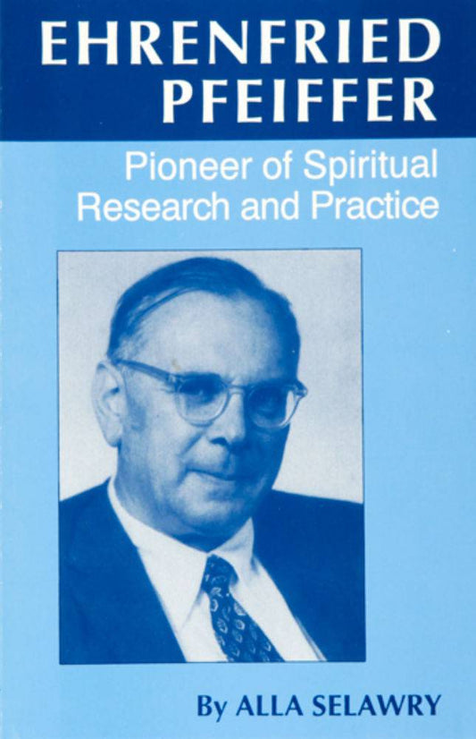 Ehrenfried Pfeiffer: Pioneer of Spiritual Research and Practice by Alla Selawry - The Josephine Porter Institute