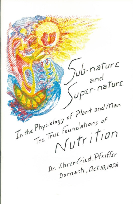 Sub-Nature and Super-Nature in the Physiology of Plant and Man: The True Foundations of Nutrition  by Ehrenfried Pfeiffer - The Josephine Porter Institute
