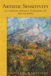 Artistic Sensitivity as a Spiritual Approach to Knowing Life and the World By Rudolf Steiner - The Josephine Porter Institute