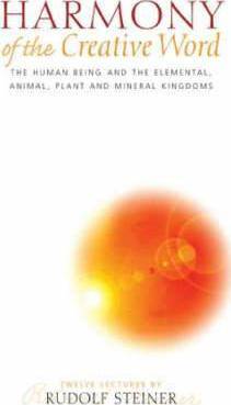 Harmony of the Creative Word: The Human Being and the Elemental, Animal, Plant and Mineral Kingdoms by Rudolf Steiner - The Josephine Porter Institute