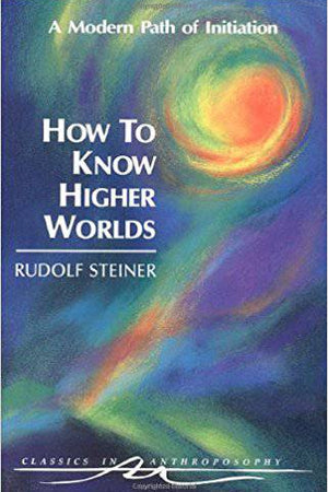 How to Know Higher Worlds by Rudolf Steiner - The Josephine Porter Institute