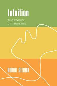 Intuition: The Focus of Thinking  by Rudolf Steiner Translated by Johanna Collis - The Josephine Porter Institute