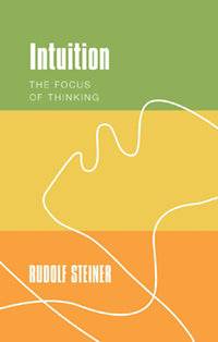 Intuition: The Focus of Thinking  by Rudolf Steiner Translated by Johanna Collis - The Josephine Porter Institute