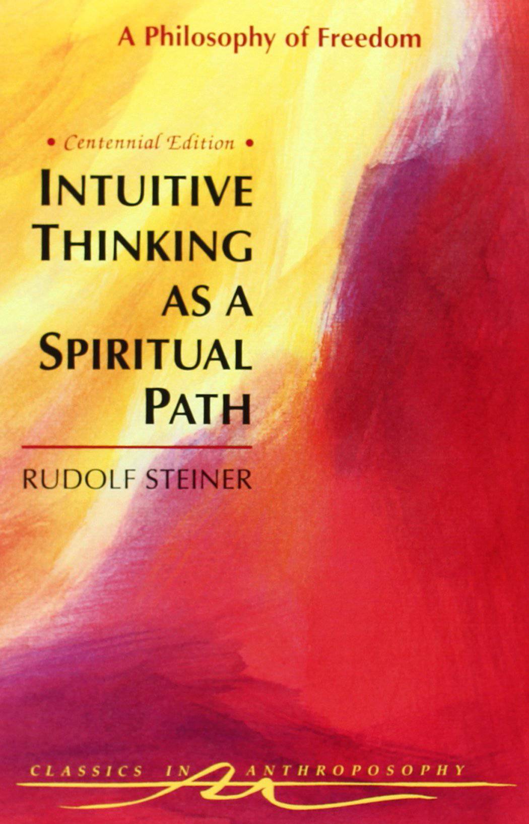 Intuitive Thinking as a Spiritual Path: A Philosophy of Freedom by Rudolf Steiner, The Centennial Edition - The Josephine Porter Institute