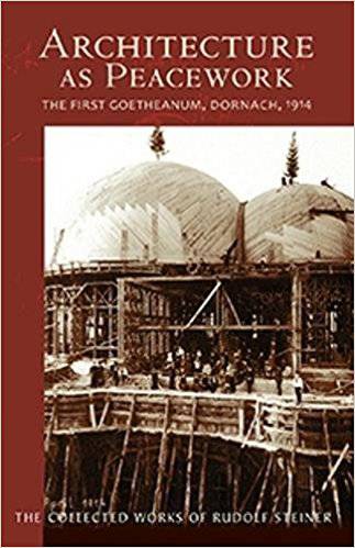 Architecture as Peacework: The First Goetheanum, Dornach, 1914: The Collected Works of Rudolf Steiner - The Josephine Porter Institute