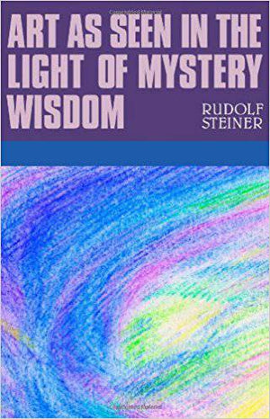 Art as Seen in the Light of Mystery Wisdom by Rudolf Steiner - The Josephine Porter Institute