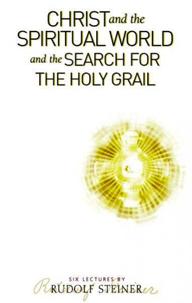 Christ and the Spiritual World and the Search for the Holy Grail: Six Lectures by Rudolf Steiner - The Josephine Porter Institute