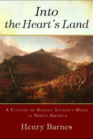 Into the Heart's Land: A Century of Rudolf Steiner's Work in North America by Henry Barnes - The Josephine Porter Institute