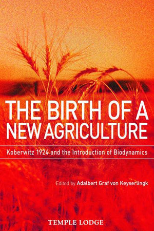 The Birth of a New Agriculture: Koberwitz 1924 and the Introduction of Biodynamics Edited by Adalbert Graf von Keyserlingk - The Josephine Porter Institute