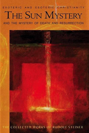 The Sun Mystery and the Mystery of Death and Resurrection: The Collected Works of Rudolf Steiner - The Josephine Porter Institute