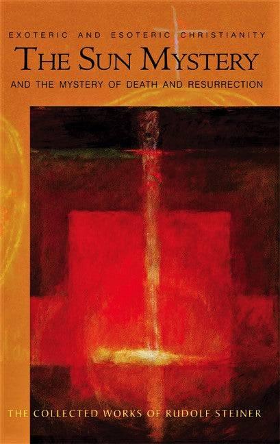 The Sun Mystery and the Mystery of Death and Resurrection: The Collected Works of Rudolf Steiner - The Josephine Porter Institute