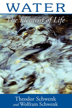 Water The Element of Life  by Theodor Schwenk and Wolfram Schwenk Translated by Marjorie Spock - The Josephine Porter Institute