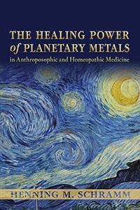 The Healing Power of Planetary Metals in Anthroposophic and Homeopathic Medicine by Henning M. Schramm - The Josephine Porter Institute