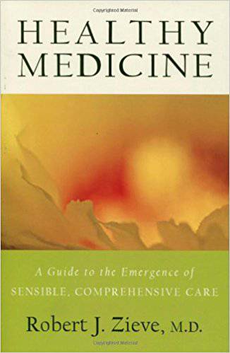 Healthy Medicine: A Guide to the Emergence of Sensible, Comprehensive Care by Robert J. Zieve, MD - The Josephine Porter Institute