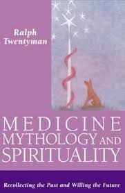 Medicine, Mythology and Spirituality: Recollecting the Past and Willing the Future by Ralph Twentyman - The Josephine Porter Institute