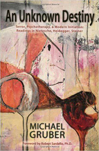 An Unknown Destiny: Terror, Psychotherapy & Modern Initiation: Readings in Nietzsche, Heidegger, Steiner by Michael Gruber - The Josephine Porter Institute