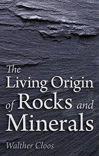 The Living Origin of Rocks and Minerals by Walther Cloos - The Josephine Porter Institute