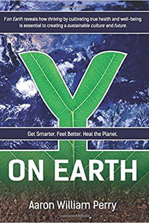 Y On Earth: Get Smarter. Feel Better. Heal the Planet by Aaron William Perry - The Josephine Porter Institute