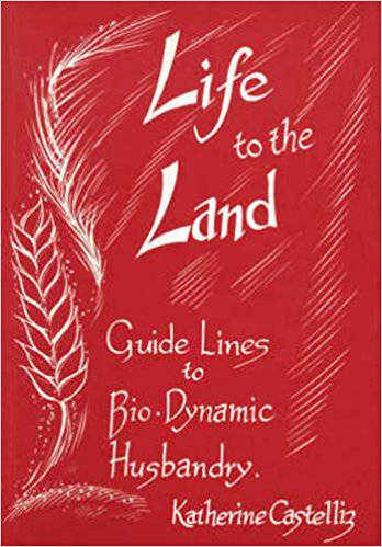 Life to the Land: Guidelines to Biodynamic Husbandry by Katherine Castelliz - The Josephine Porter Institute