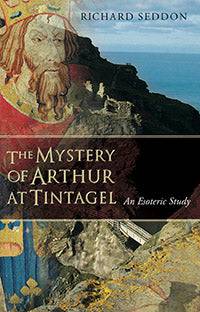 The Mystery of Arthur at Tintangel (An Esoteric Study) by Richard Seddon - The Josephine Porter Institute
