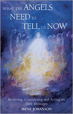 What the Angels Need to Tell Us Now: Receiving, Considering and Acting on Their Messages by Irene Johanson - The Josephine Porter Institute