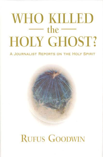 Who Killed the Holy Ghost? A Journalist Reports on the Holy Spirit by Rufus Goodwin - The Josephine Porter Institute