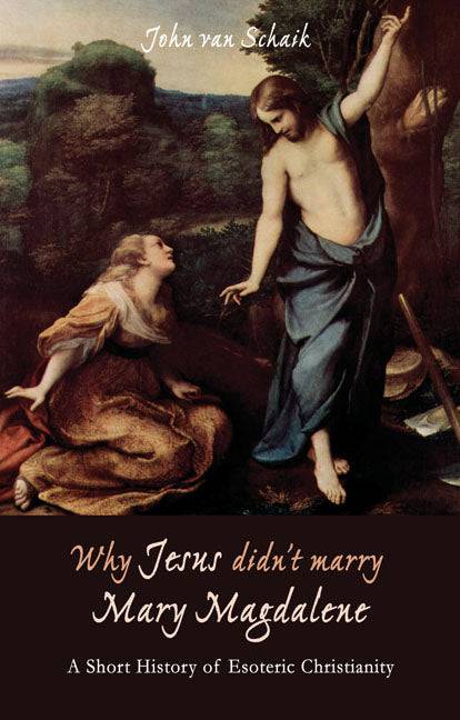 Why Jesus Didn't Marry Mary Magdalene: A Short History of Esoteric Christianity by John Van Schaik - The Josephine Porter Institute
