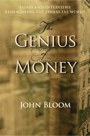 The Genius of Money Essays and Interviews Reimagining the Financial World by  John Bloom - The Josephine Porter Institute