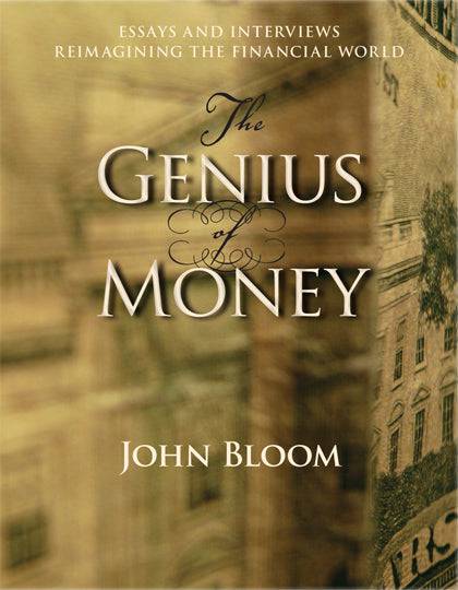 The Genius of Money Essays and Interviews Reimagining the Financial World by  John Bloom - The Josephine Porter Institute