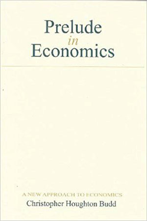 Prelude in Economics: A New Approach to Economics by Christopher Houghton Budd - The Josephine Porter Institute